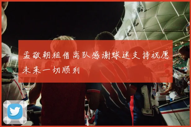孟敬朝租借离队感谢球迷支持祝愿未来一切顺利