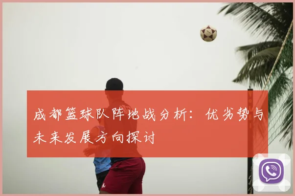 成都篮球队阵地战分析:优劣势与未来发展方向探讨