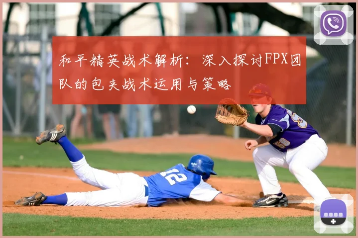 和平精英战术解析:深入探讨FPX团队的包夹战术运用与策略