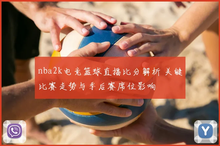 nba2k电竞篮球直播比分解析 关键比赛走势与季后赛席位影响