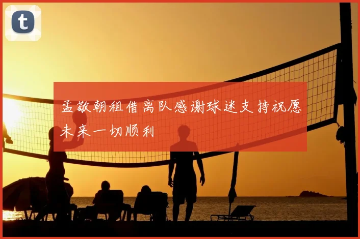 孟敬朝租借离队感谢球迷支持祝愿未来一切顺利
