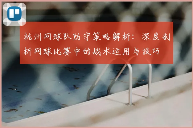杭州网球队防守策略解析:深度剖析网球比赛中的战术运用与技巧