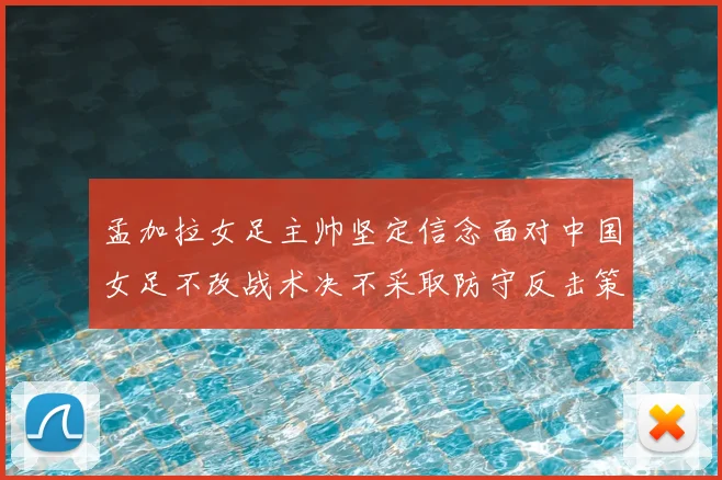 孟加拉女足主帅坚定信念面对中国女足不改战术决不采取防守反击策略