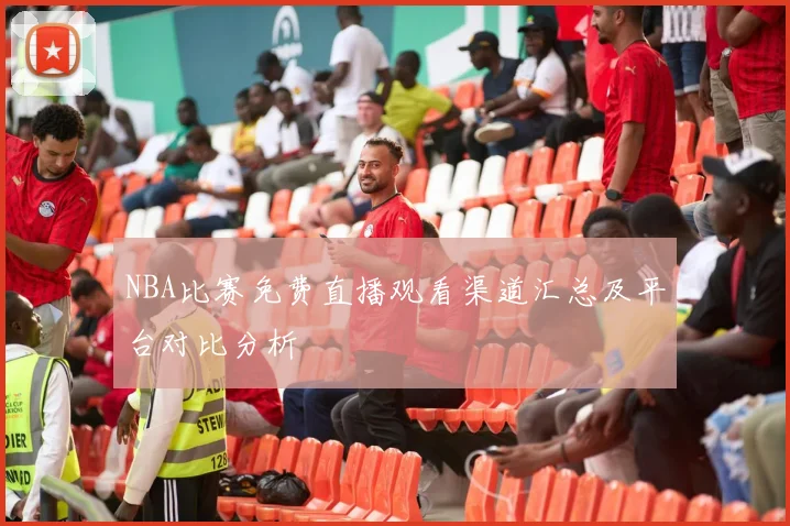 NBA比赛免费直播观看渠道汇总及平台对比分析