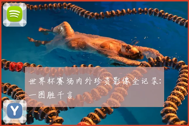 世界杯赛场内外珍贵影像全记录:一图胜千言