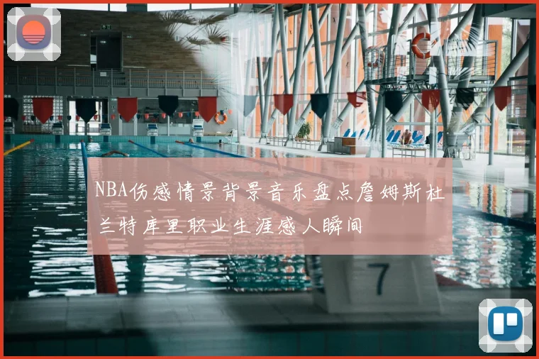 NBA伤感情景背景音乐盘点詹姆斯杜兰特库里职业生涯感人瞬间