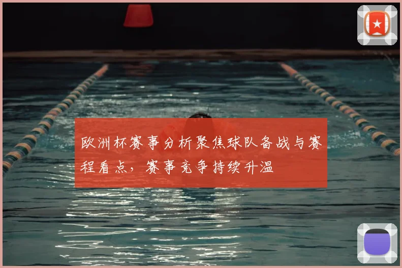 欧洲杯赛事分析聚焦球队备战与赛程看点,赛事竞争持续升温