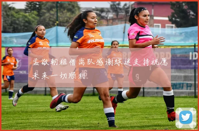 孟敬朝租借离队感谢球迷支持祝愿未来一切顺利
