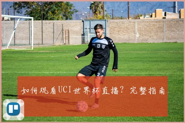 如何观看UCI世界杯直播?完整指南