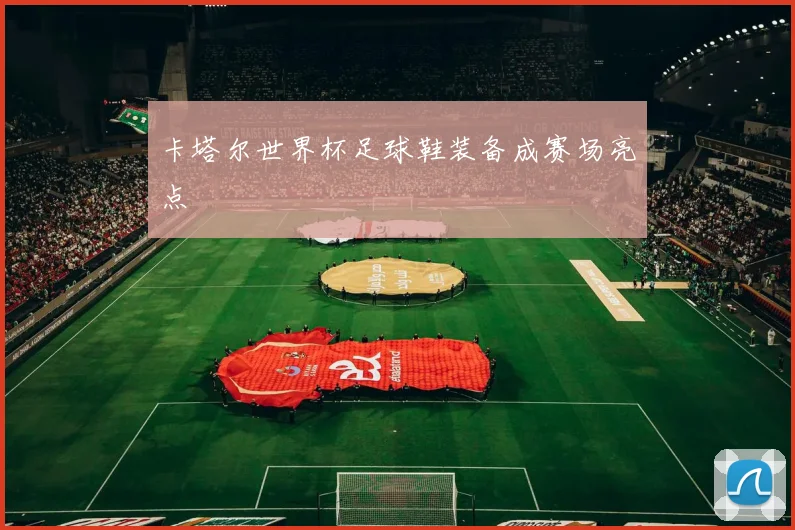 卡塔尔世界杯足球鞋装备成赛场亮点