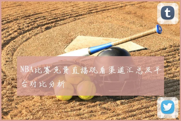 NBA比赛免费直播观看渠道汇总及平台对比分析