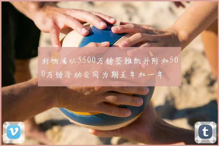 利物浦以5500万镑签雅凯并附加500万镑浮动合同为期五年加一年