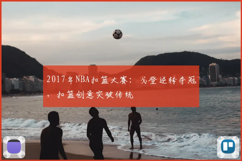 2017年NBA扣篮大赛:戈登逆转夺冠,扣篮创意突破传统