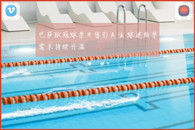 巴萨欧冠球票开售引关注 球迷购票需求持续升温