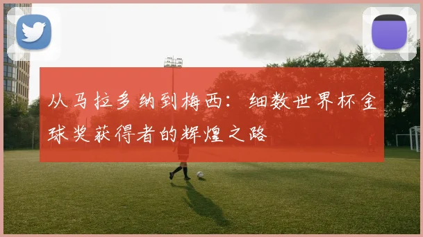 从马拉多纳到梅西:细数世界杯金球奖获得者的辉煌之路