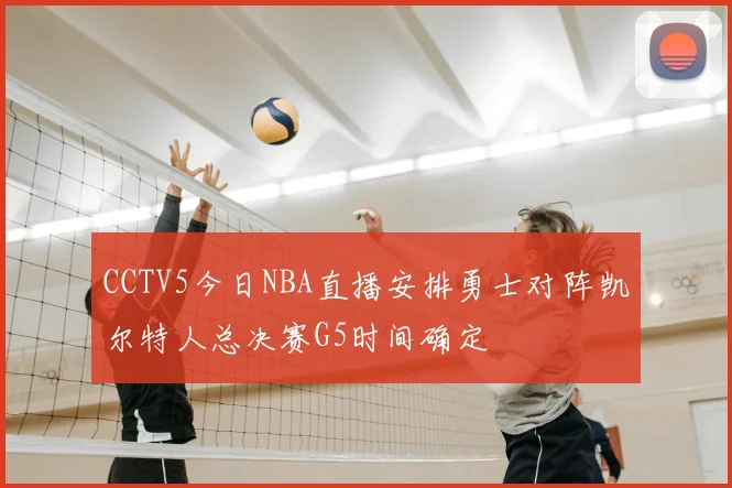 CCTV5今日NBA直播安排勇士对阵凯尔特人总决赛G5时间确定