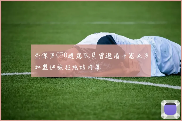 圣保罗CEO透露队员曾邀请卡塞米罗加盟但被拒绝的内幕