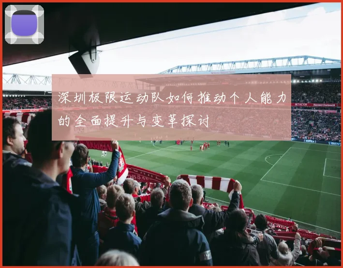 深圳极限运动队如何推动个人能力的全面提升与变革探讨