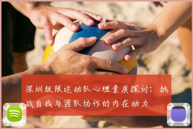 深圳极限运动队心理素质探讨：挑战自我与团队协作的内在动力