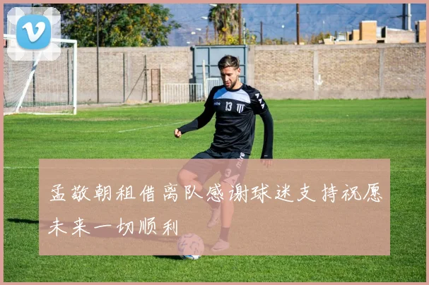 孟敬朝租借离队感谢球迷支持祝愿未来一切顺利
