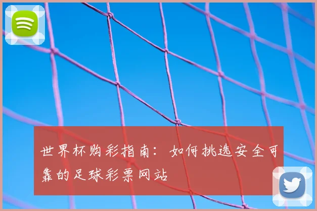 世界杯购彩指南:如何挑选安全可靠的足球彩票网站