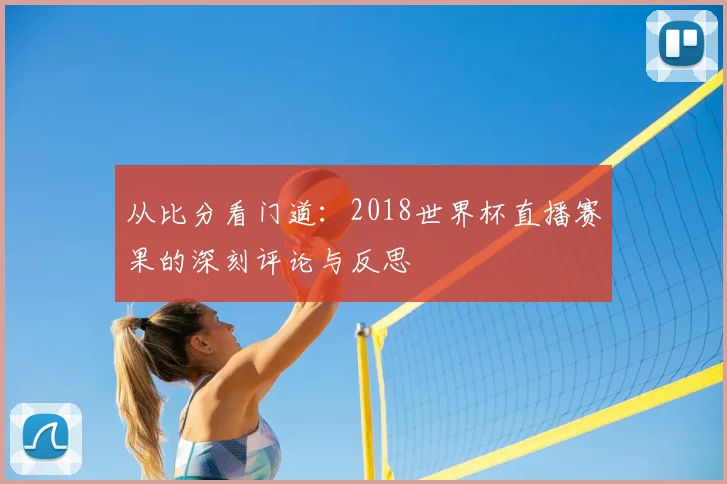 从比分看门道:2018世界杯直播赛果的深刻评论与反思