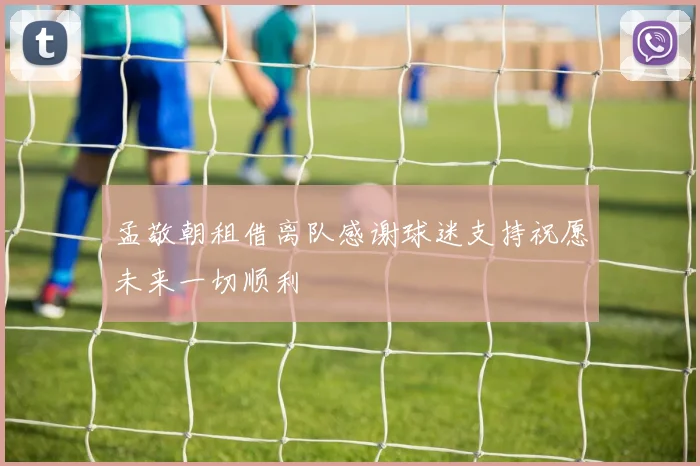 孟敬朝租借离队感谢球迷支持祝愿未来一切顺利