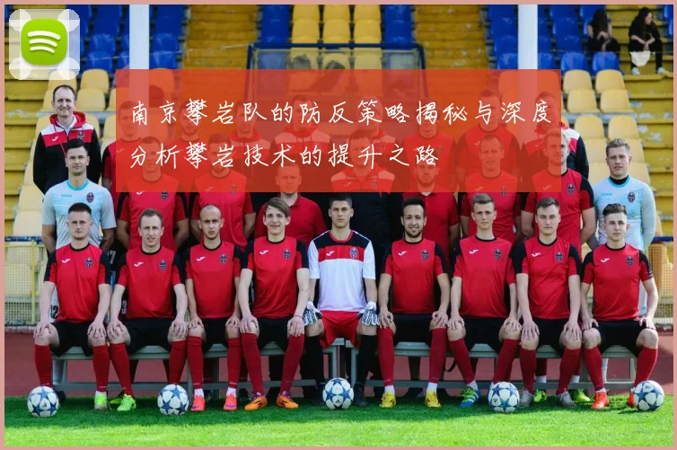 南京攀岩队的防反策略揭秘与深度分析攀岩技术的提升之路