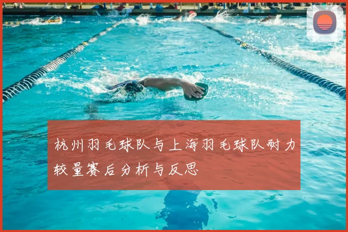 杭州羽毛球队与上海羽毛球队耐力较量赛后分析与反思