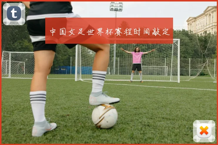 中国女足世界杯赛程时间敲定