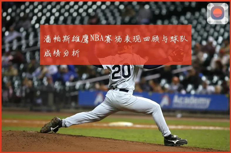 潘帕斯雄鹰NBA赛场表现回顾与球队成绩分析